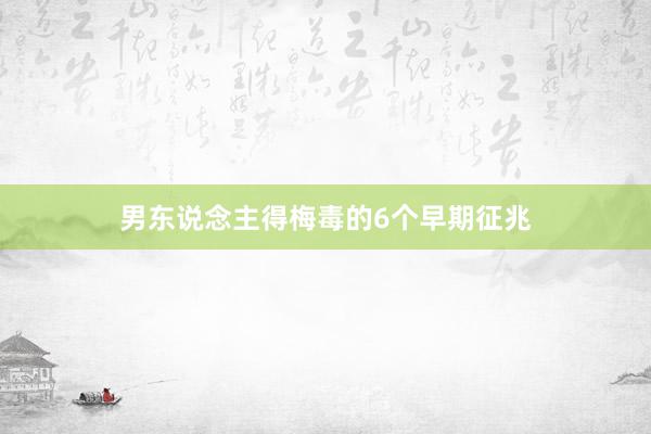 男东说念主得梅毒的6个早期征兆