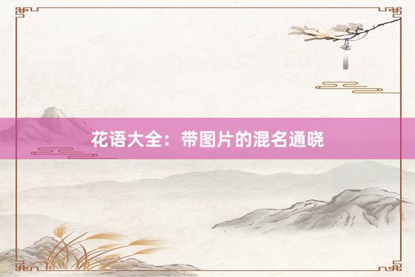 花语大全：带图片的混名通晓