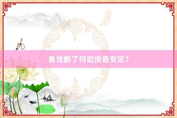 鱼线断了何如接最安定？