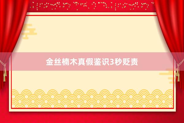 金丝楠木真假鉴识3秒贬责